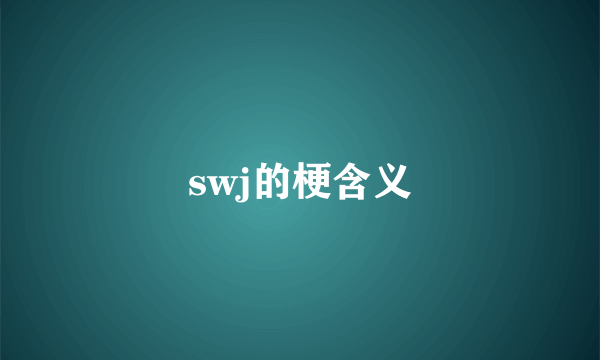 swj的梗含义
