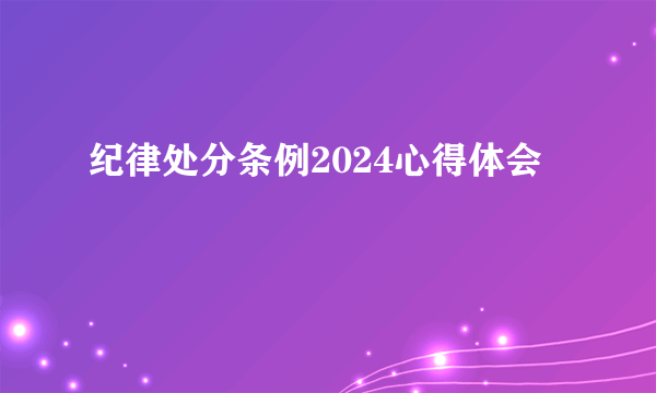 纪律处分条例2024心得体会