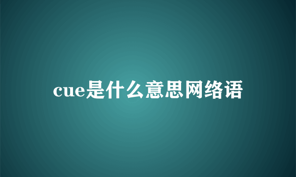 cue是什么意思网络语