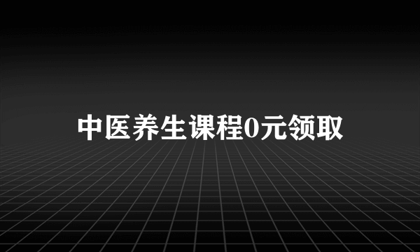 中医养生课程0元领取