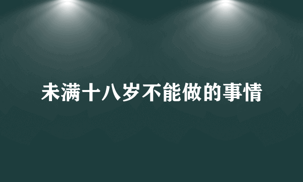 未满十八岁不能做的事情