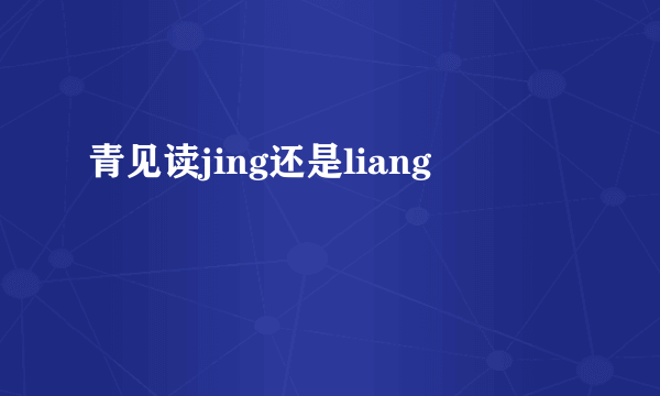 青见读jing还是liang