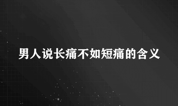 男人说长痛不如短痛的含义