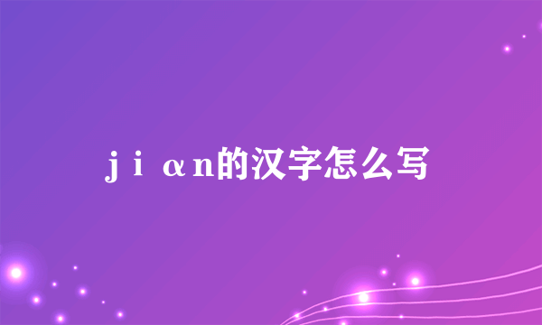 jⅰαn的汉字怎么写