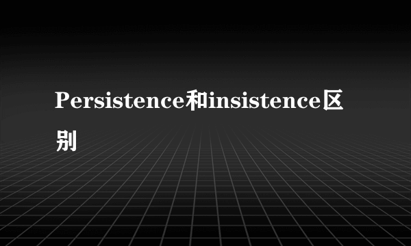 Persistence和insistence区别