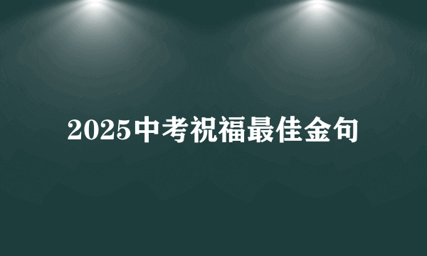 2025中考祝福最佳金句