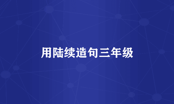 用陆续造句三年级