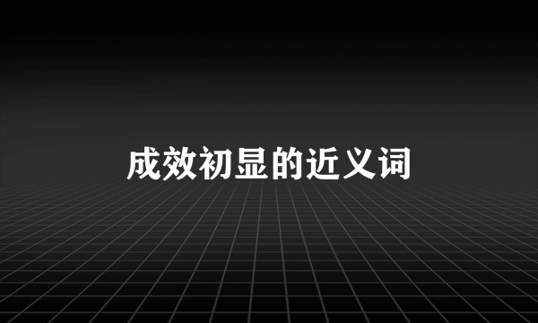 成效初显的近义词