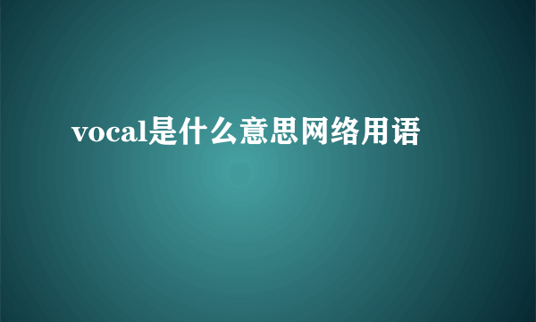 vocal是什么意思网络用语
