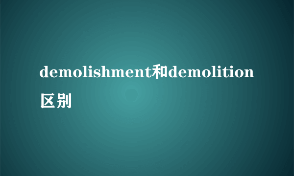 demolishment和demolition区别