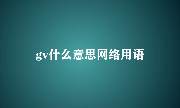 gv什么意思网络用语