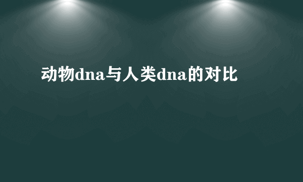 动物dna与人类dna的对比
