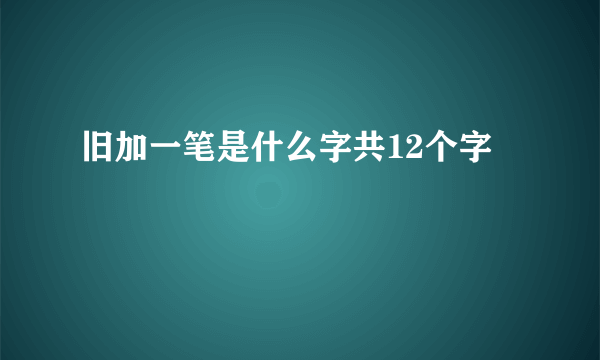 旧加一笔是什么字共12个字