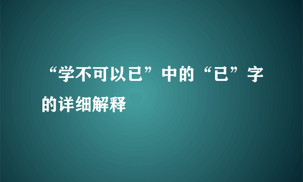 “学不可以已”中的“已”字的详细解释