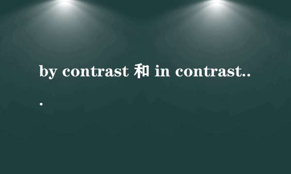 by contrast 和 in contrast之间的区别