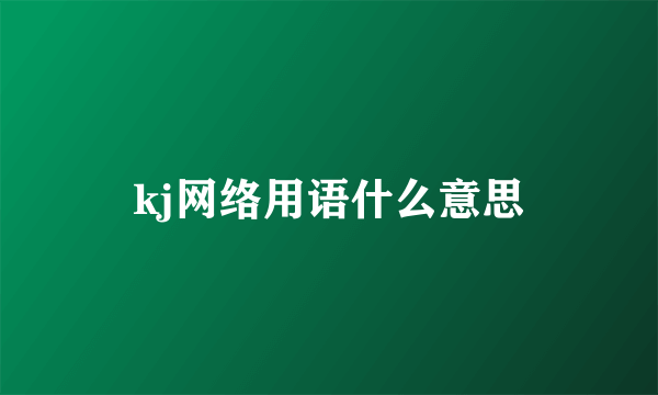 kj网络用语什么意思