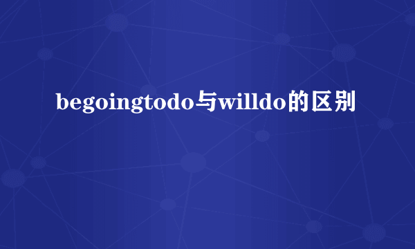 begoingtodo与willdo的区别