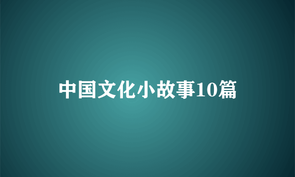 中国文化小故事10篇