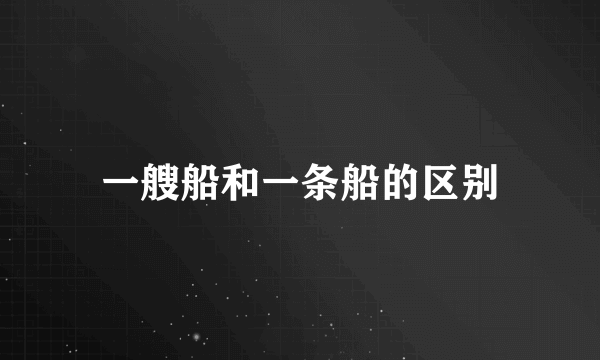 一艘船和一条船的区别