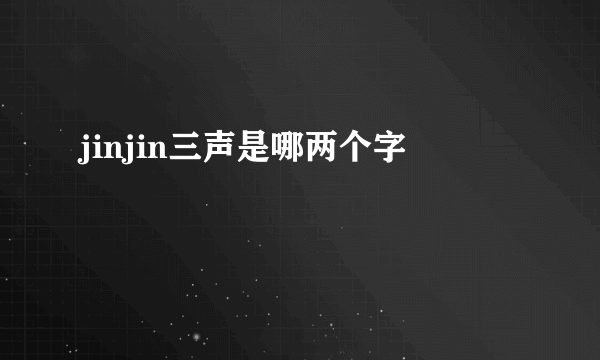 jinjin三声是哪两个字