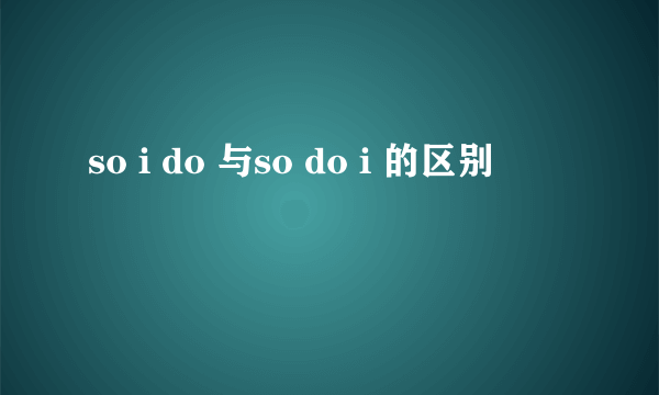 so i do 与so do i 的区别