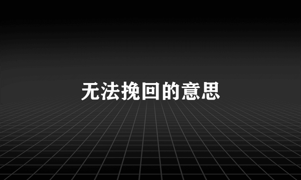 无法挽回的意思