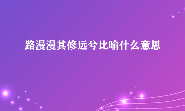 路漫漫其修远兮比喻什么意思