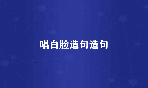 唱白脸造句造句