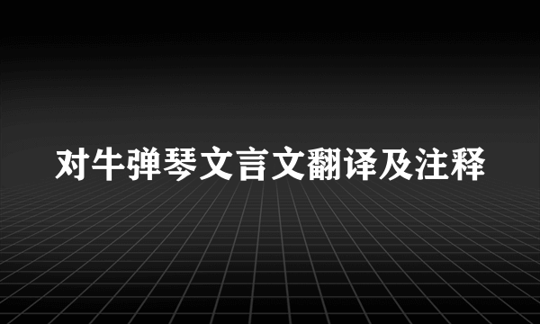对牛弹琴文言文翻译及注释