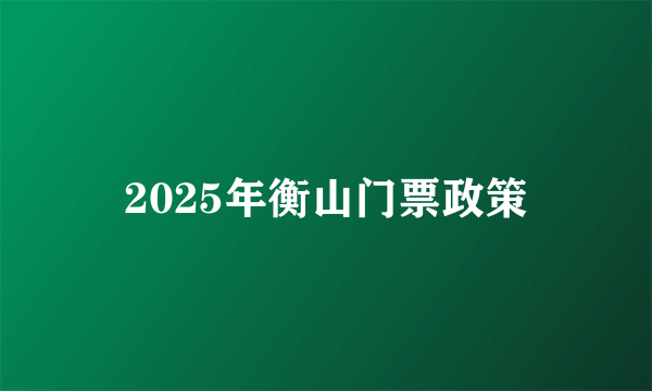 2025年衡山门票政策