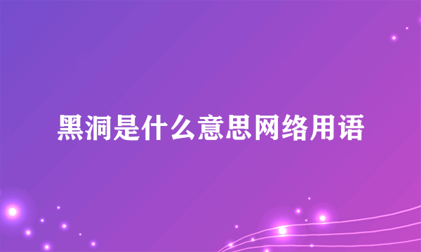 黑洞是什么意思网络用语
