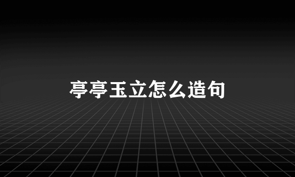 亭亭玉立怎么造句