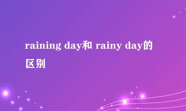raining day和 rainy day的区别