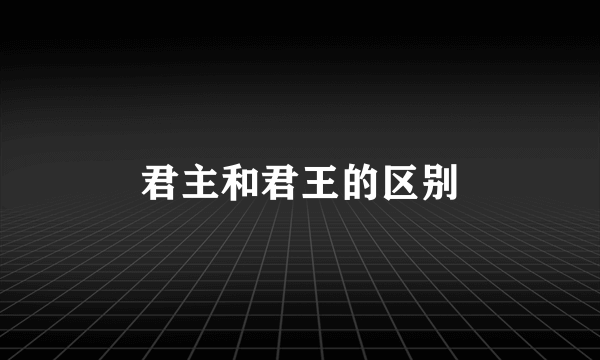 君主和君王的区别