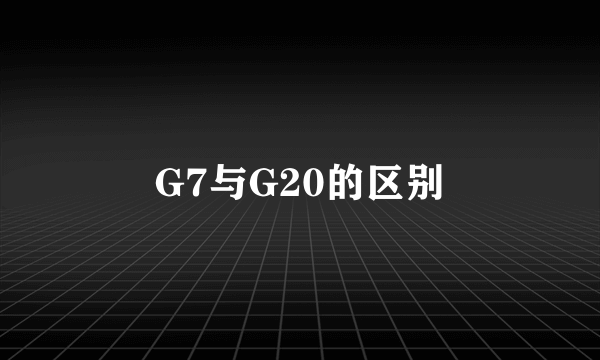 G7与G20的区别