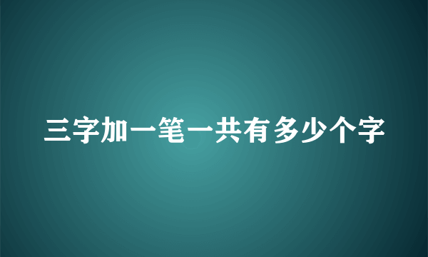 三字加一笔一共有多少个字