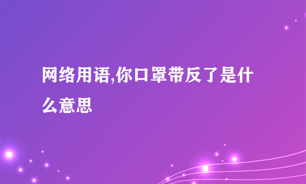 网络用语,你口罩带反了是什么意思