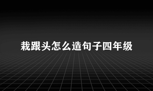 栽跟头怎么造句子四年级