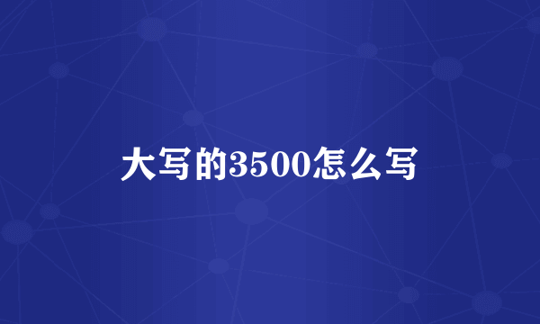 大写的3500怎么写