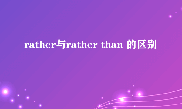 rather与rather than 的区别