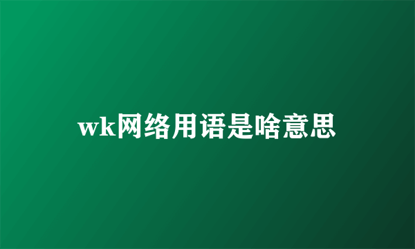 wk网络用语是啥意思