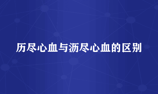 历尽心血与沥尽心血的区别
