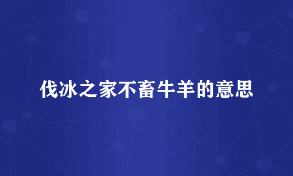 伐冰之家不畜牛羊的意思