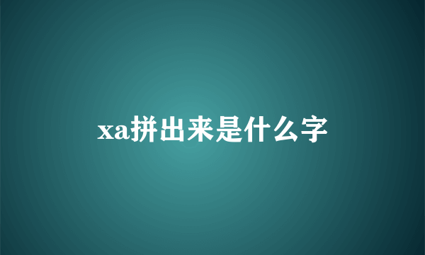 xa拼出来是什么字