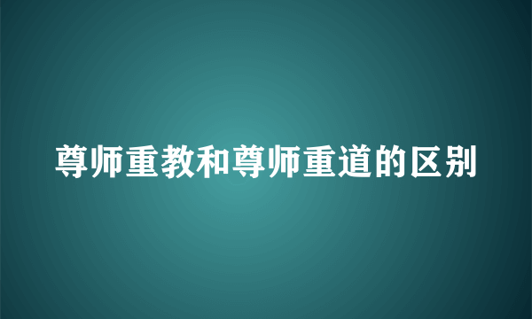 尊师重教和尊师重道的区别