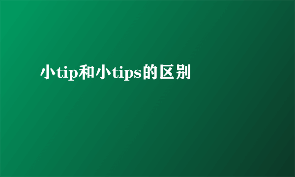 小tip和小tips的区别