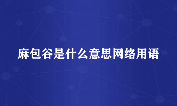 麻包谷是什么意思网络用语