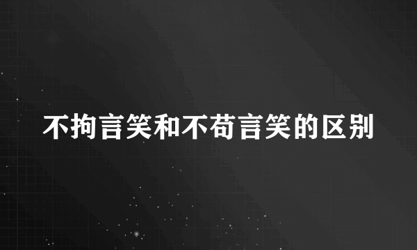 不拘言笑和不苟言笑的区别
