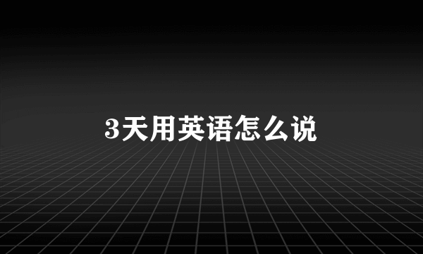 3天用英语怎么说