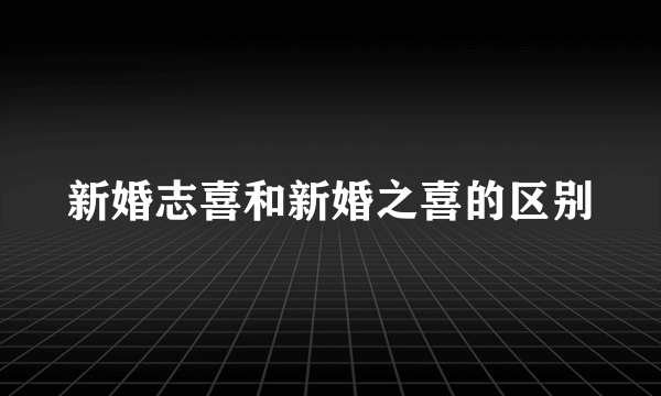 新婚志喜和新婚之喜的区别